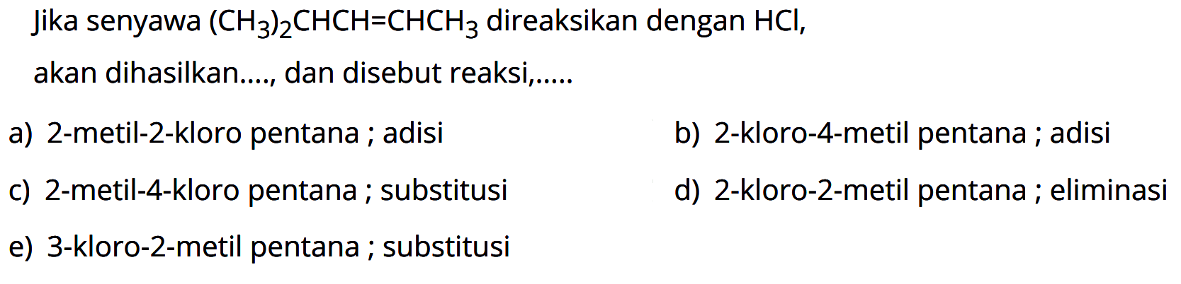 Jika senyawa (CH3)2CHCH=CHCH3 direaksikan dengan HCl, akan dihasilkan...., dan disebut reaksi,...... 