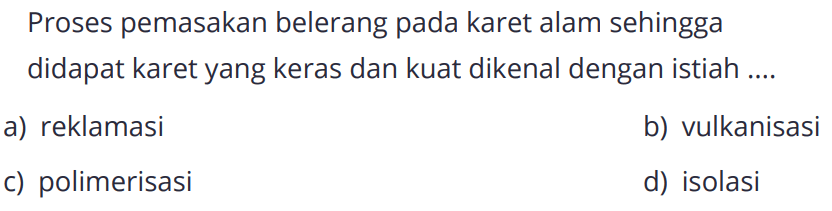 Proses pemasakan belerang pada karet alam sehingga didapat karet yang keras dan kuat dikenal dengan istilah ....