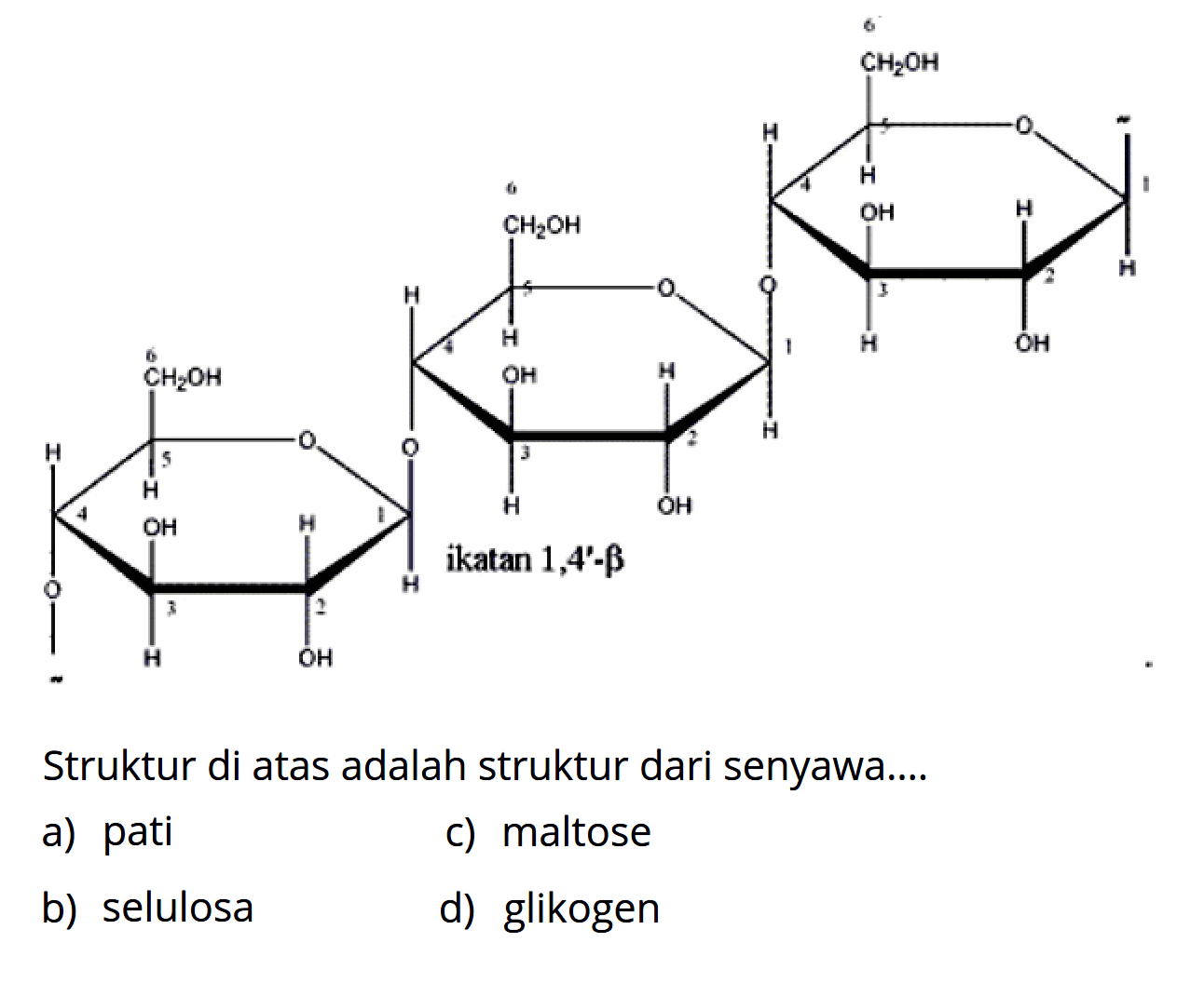 O H H OH OH H I H CH2OH O 1 2 3 4 5
H O H H OH H CH2OH OH H O 1 2 3 4 5
H O H H OH H CH2OH OH H O H 1 2 3 4 5
ikatan 1, 4'-beta 
Struktur di atas adalah struktur dari senyawa....
