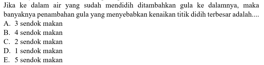 Jika ke dalam air yang sudah mendidih ditambahkan gula ke dalamnya, maka banyaknya penambahan gula yang menyebabkan kenaikan titik didih terbesar adalah....
