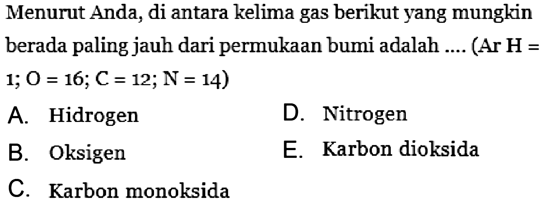 Menurut Anda, di antara kelima gas berikut yang mungkin berada paling jauh dari permukaan bumi adalah .... (Ar H =  1; O=16; C=12; N=14) 
