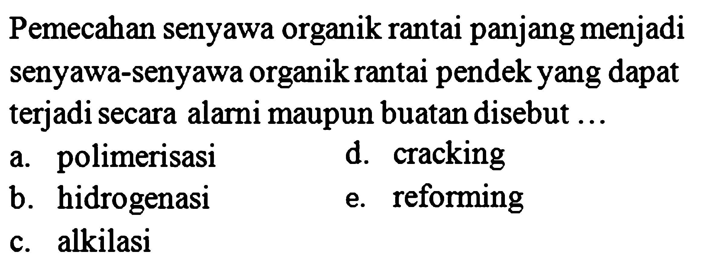 Pemecahan senyawa organik rantai panjang menjadi senyawa-senyawa organik rantai pendek yang dapat terjadi secara alami maupun buatan disebut ...