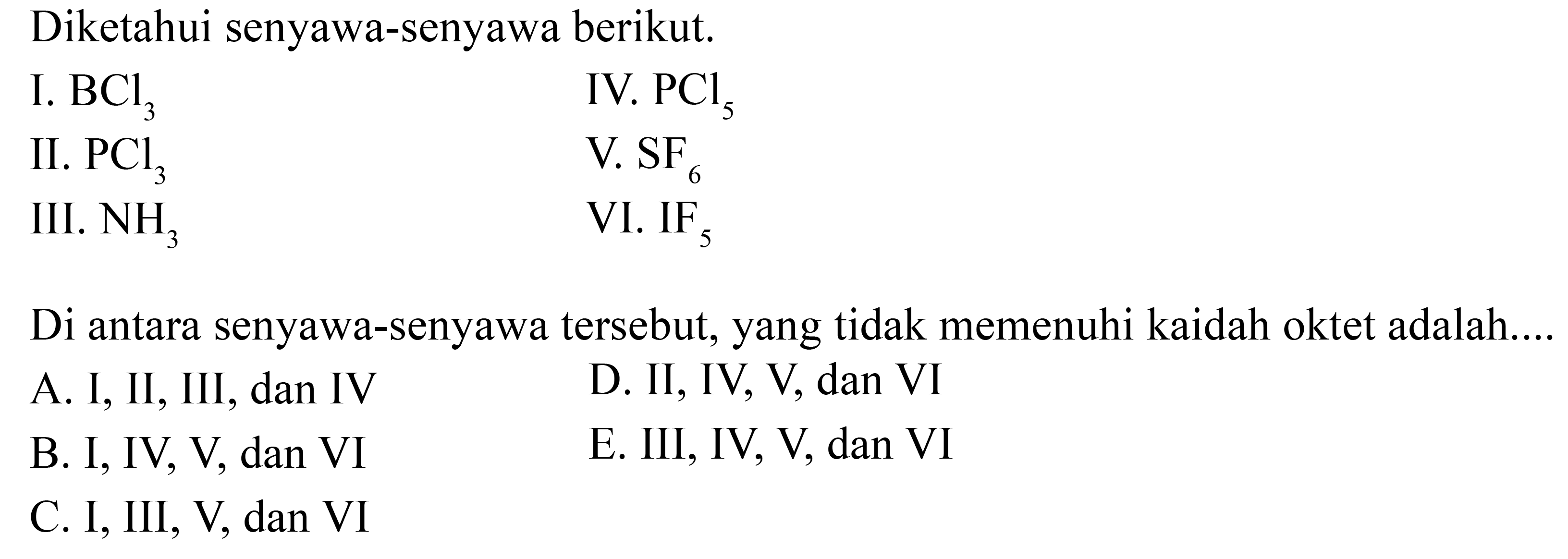 Diketahui senyawa-senyawa berikut. 
I. BCl3 
II. PCl3 
III. NH3 
IV. PCl5 
V. SF6 
VI. IF5 
Di antara senyawa-senyawa tersebut, yang tidak memenuhi kaidah oktet adalah....