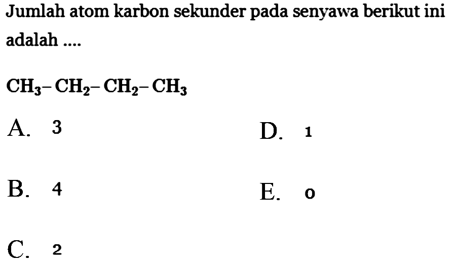 Jumlah atom karbon sekunder pada senyawa berikut ini adalah .... CH3 - CH2 - CH2 - CH3 