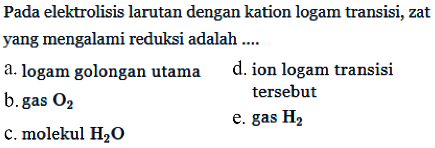 Pada elektrolisis larutan dengan kation logam transisi, zat yang mengalami reduksi adalah ....
