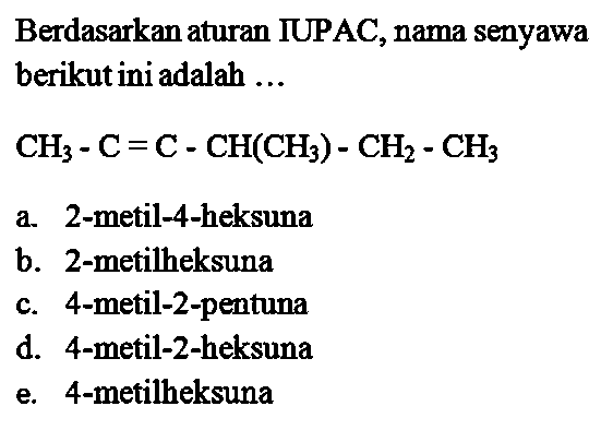 Berdasarkan aturan IUPAC, nama senyawa berikut ini adalah ... CH3 - C = C - CH(CH3) - CH2 - CH3  