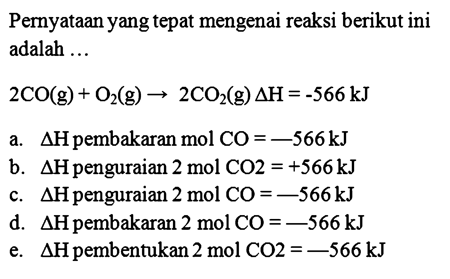 Pernyataan yang tepat mengenai reaksi berikut ini adalah ... 2CO2(g) + O2(g) -> 2CO2(g) Delta H = -566 kJ 