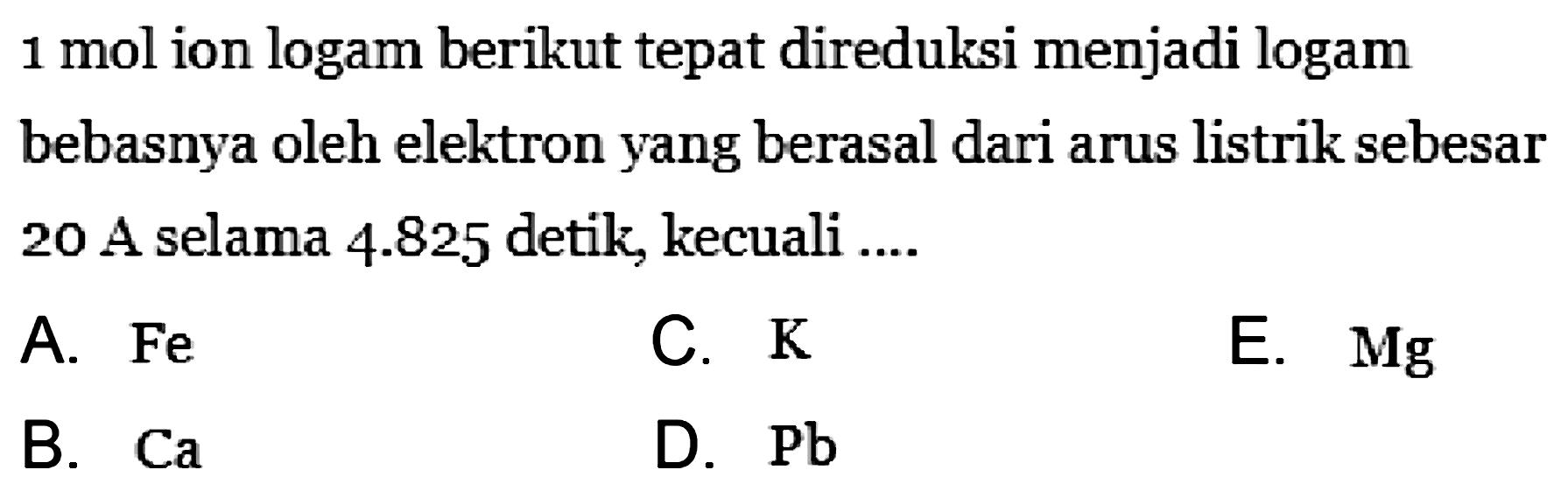 1 mol ion logam berikut tepat direduksi menjadi logam bebasnya oleh elektron yang berasal dari arus listrik sebesar 20 A selama 4.825 detik, kecuali ....
