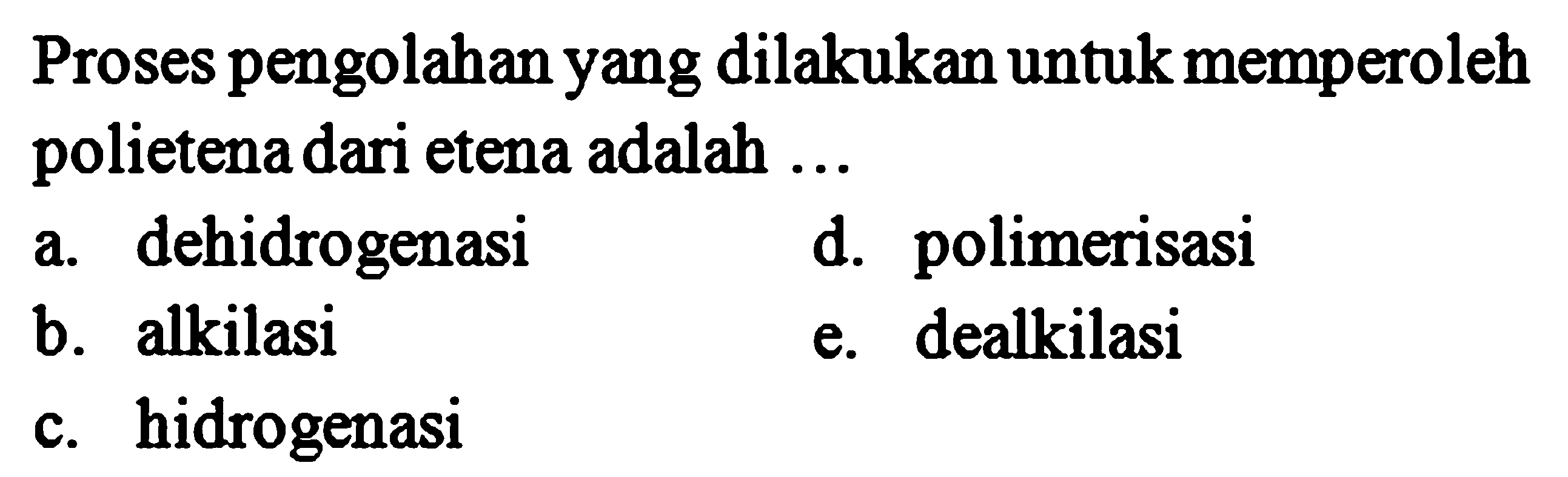 Proses pengolahan yang dilakukan untuk memperoleh polietena dari etena adalah ...
