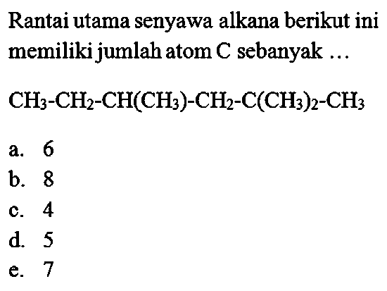 Rantai utama senyawa alkana berikut ini memiliki jumlah atom C sebanyak ... CH3 - CH2 - CH(CH3) - CH2 - C(CH3)2 - CH3 