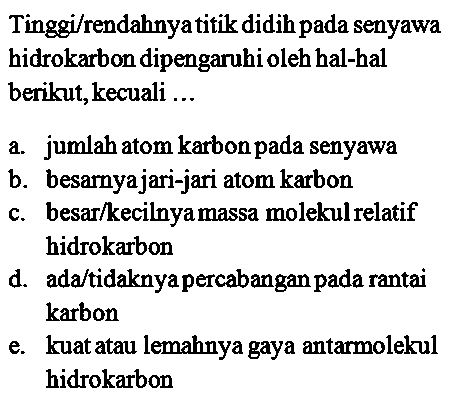 Tinggi/rendahnya titik didih pada senyawa hidrokarbon dipengaruhi oleh hal-hal berikut, kecuali ... 