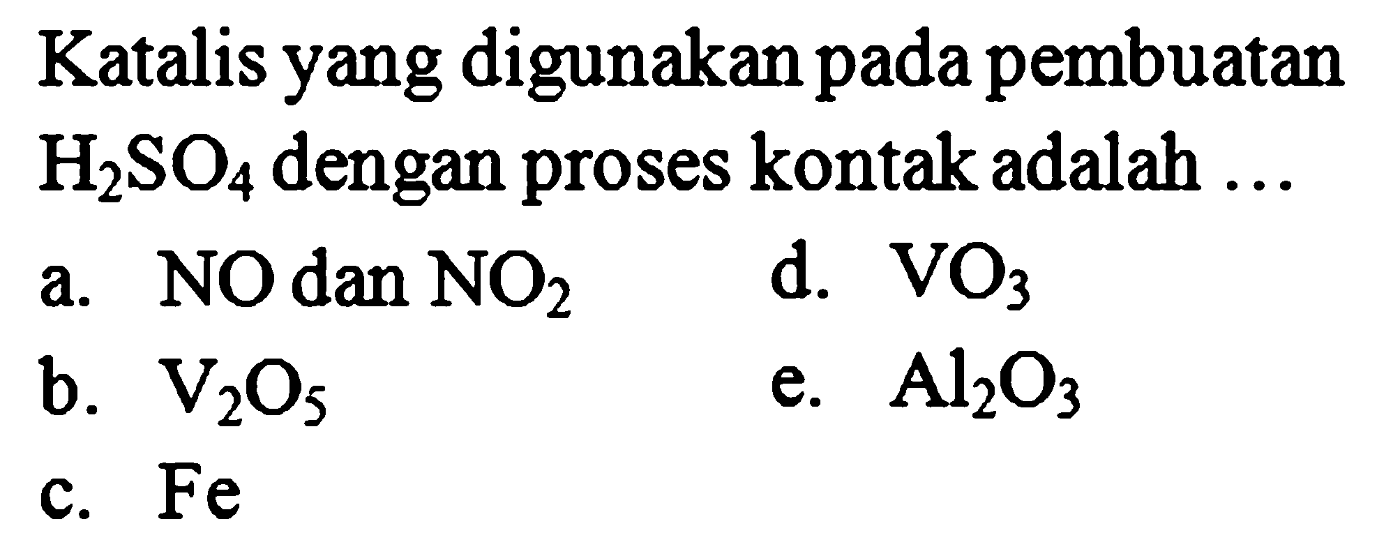 Katalis yang digunakan pada pembuatan  H2SO4  dengan proses kontak adalah ... a.  NO  dan  NO2 b.  V2O5 c.  Fe  d.  VO3  e.  Al2O3 