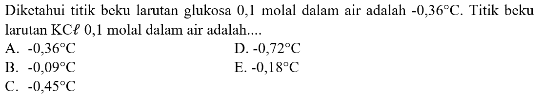 Diketahui titik beku larutan glukosa 0,1 molal dalam air adalah -0,36 C. Titik beku larutan KCl 0,1 molal dalam air adalah 
