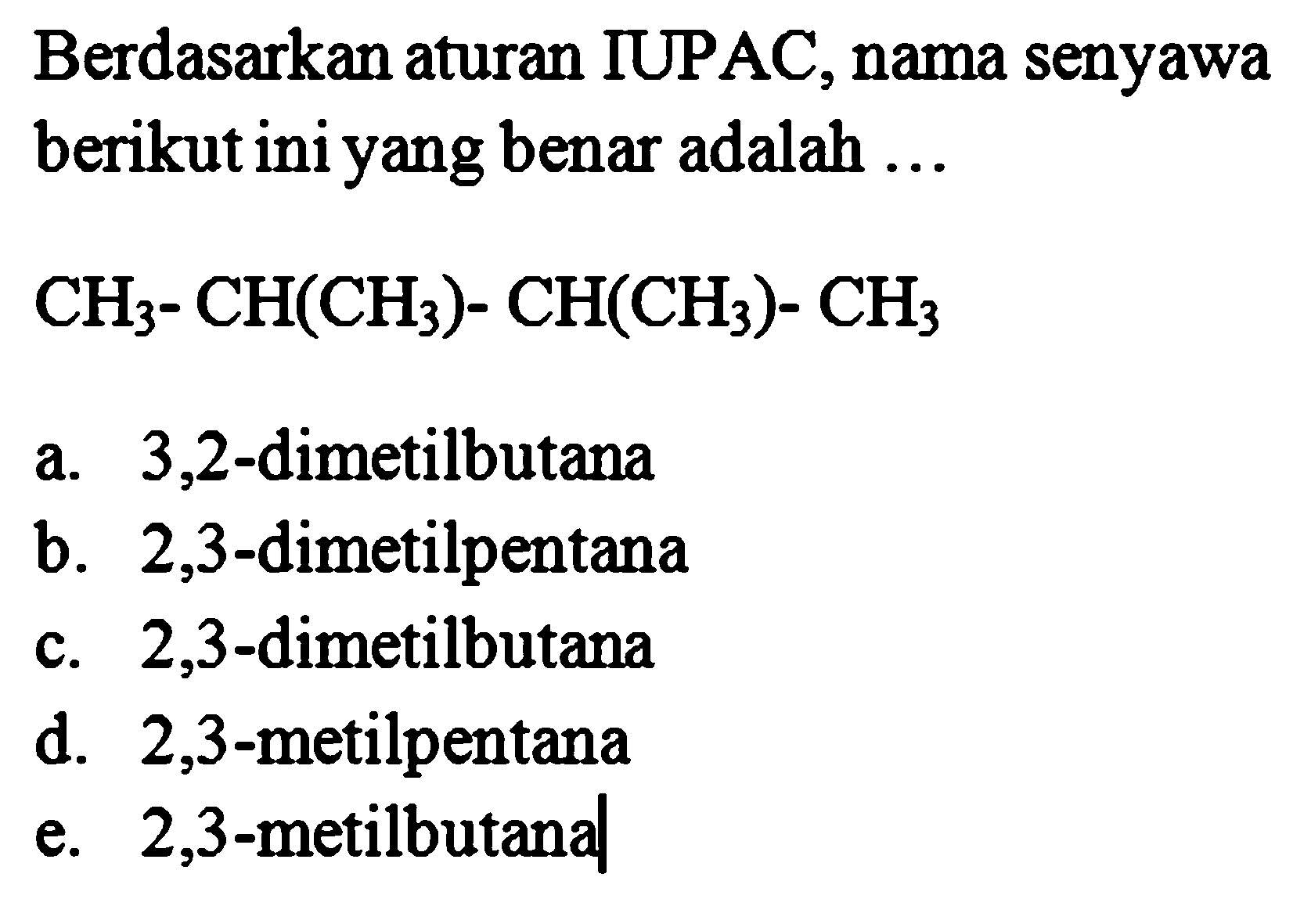 Berdasarkan aturan IUPAC, nama senyawa berikut ini yang benar adalah  ...  CH3-CH(CH3)-CH(CH3)-CH3 