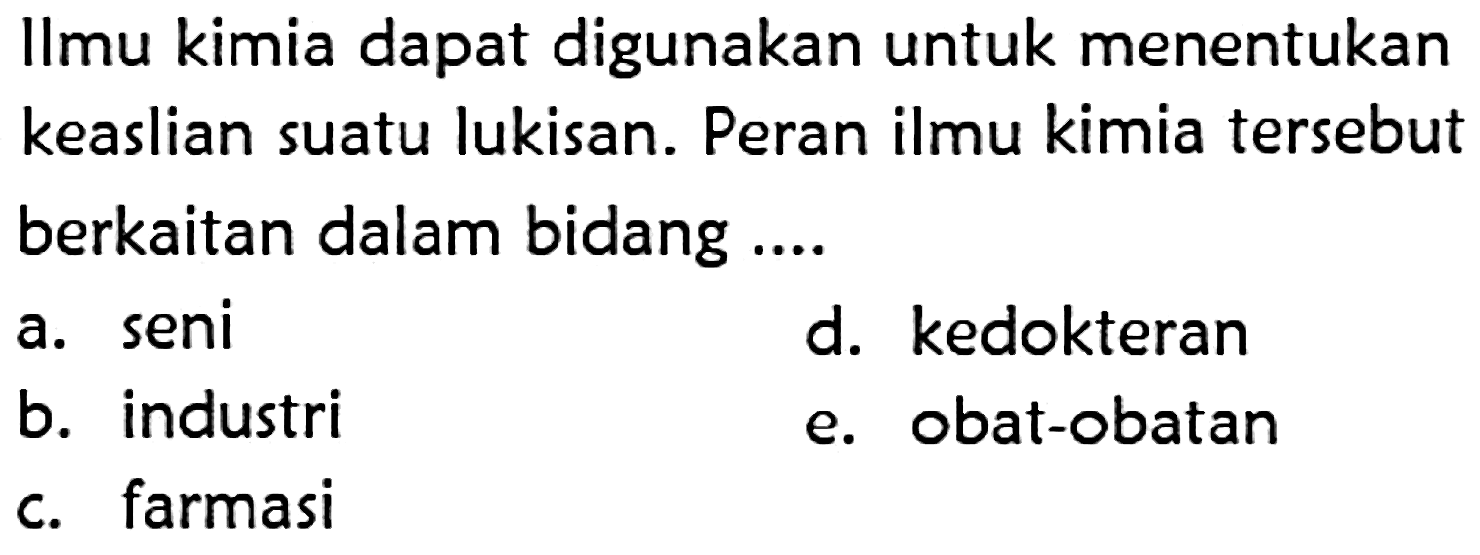 Ilmu kimia dapat digunakan untuk menentukan keaslian suatu lukisan. Peran ilmu kimia tersebut berkaitan dalam bidang ....