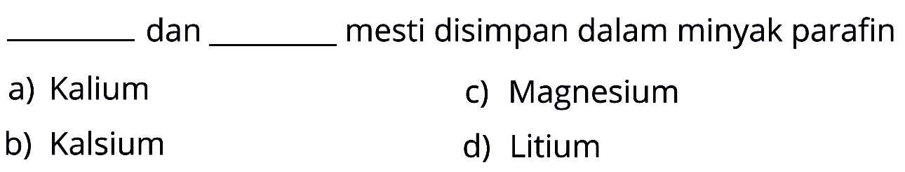 ___ dan ____ mesti disimpan dalam minyak parafin