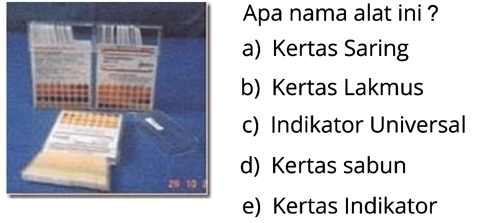 Apa nama alat ini?
a) Kertas Saring
b) Kertas Lakmus
c) Indikator Universal
d) Kertas sabun
e) Kertas Indikator