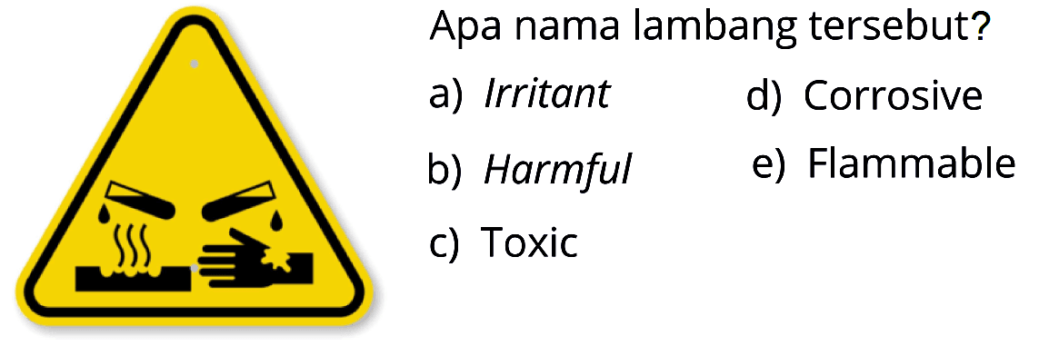 Apa nama lambang tersebut? 
a) Irritant 
b) Harmful 
c) Toxic 
d) Corrosive 
e) Flammable