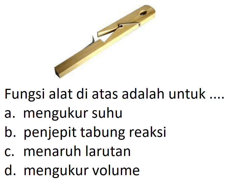 Fungsi alat di atas adalah untuk ....
a. mengukur suhu
b. penjepit tabung reaksi
c. menaruh larutan
d. mengukur volume