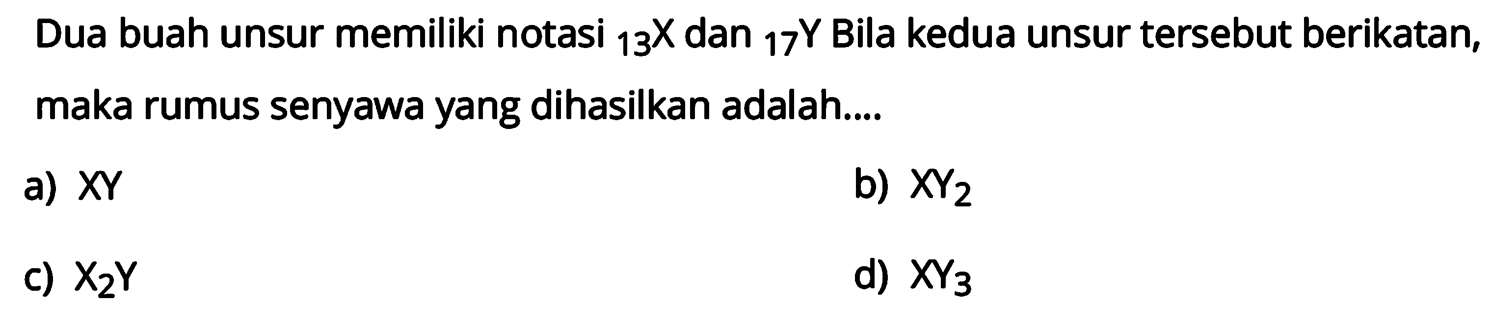 Dua buah unsur memiliki notasi 13X dan 17 Y Bila kedua unsur tersebut berikatan, maka rumus senyawa yang dihasilkan adalah.... 