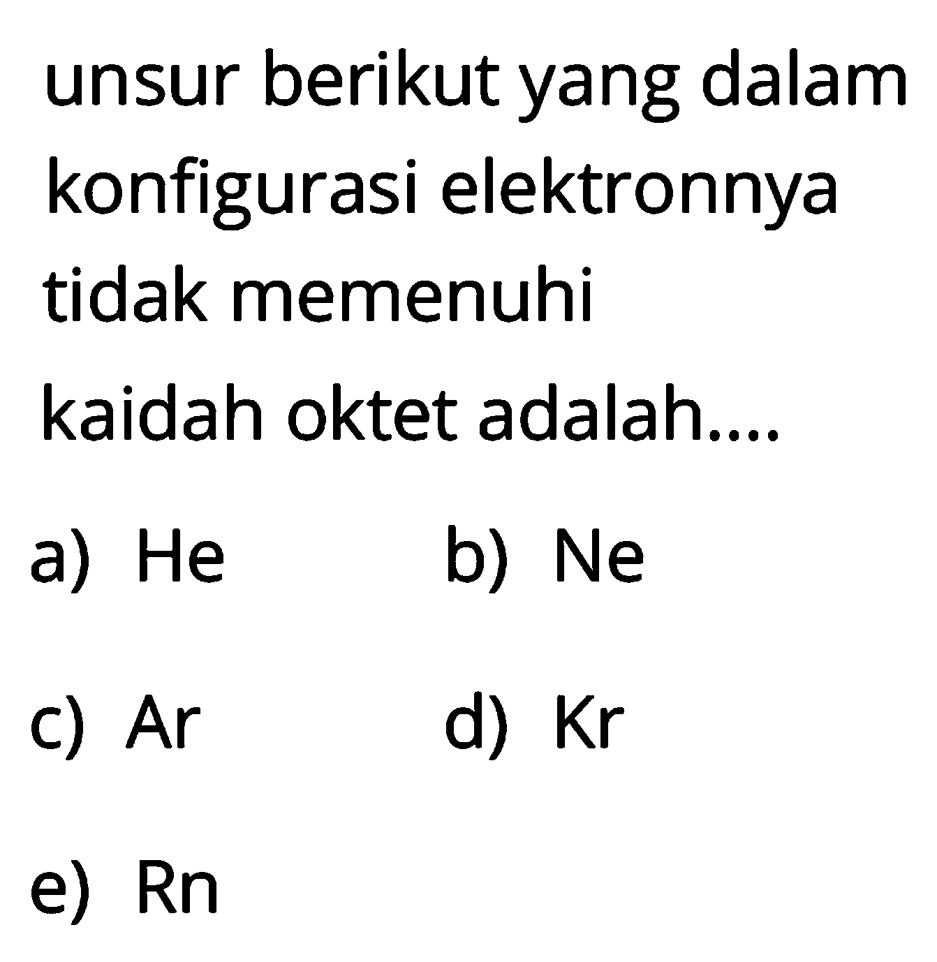 unsur berikut yang dalam konfigurasi elektronnya tidak memenuhi kaidah oktet adalah...
a) He 
b) Ne 
c) Ar 
d) Kr 
e) Rn 