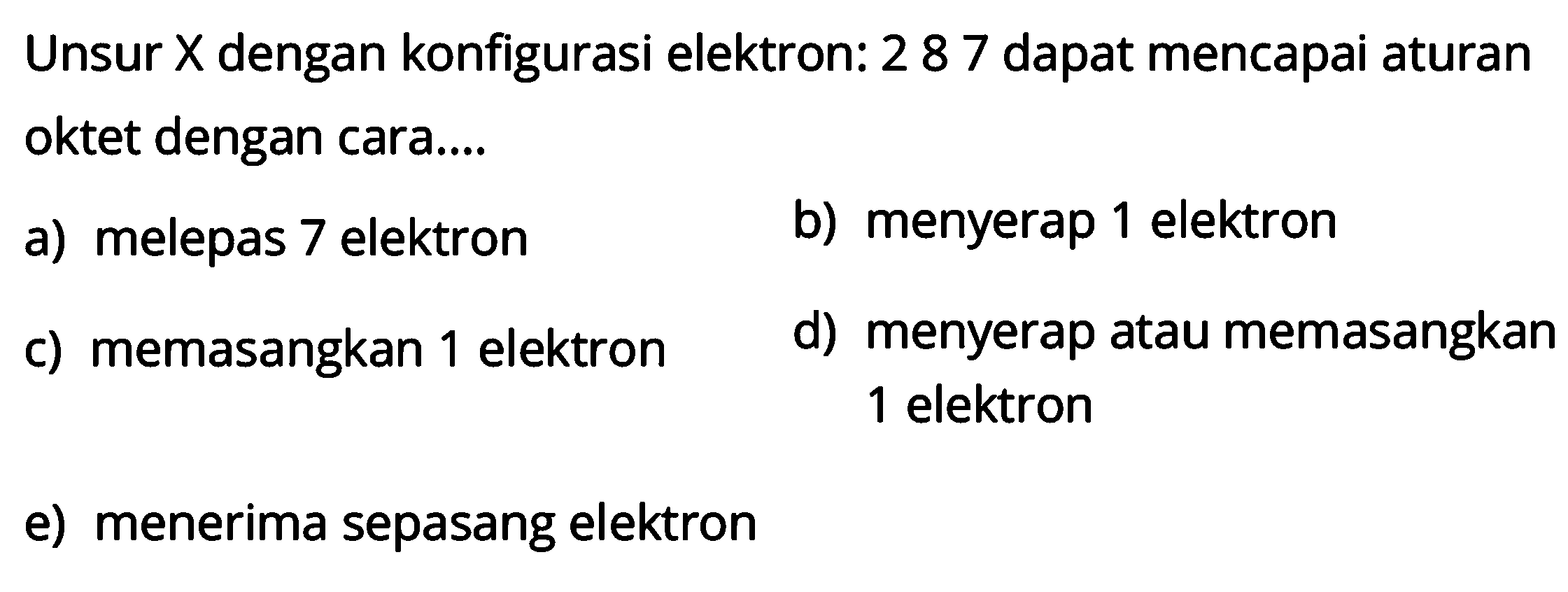 Unsur  X  dengan konfigurasi elektron: 287 dapat mencapai aturan oktet dengan cara....