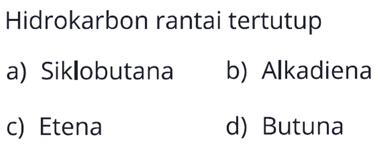 Hidrokarbon rantai tertutup 
a) Siklobutana 
b) Alkadiena 
c) Etena 
d) Butuna