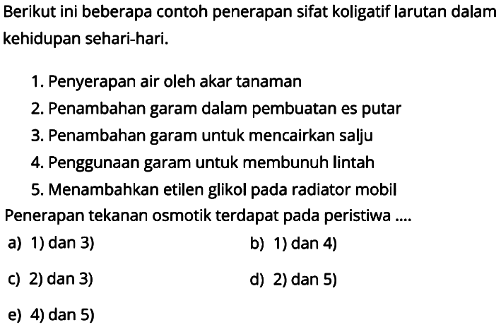 Berikut ini beberapa contoh penerapan sifat koligatif larutan dalam kehidupan sehari-hari.1. Penyerapan air oleh akar tanaman2. Penambahan garam dalam pembuatan es putar3. Penambahan garam untuk mencairkan salju4. Penggunaan garam untuk membunuh lintah5. Menambahkan etilen glikol pada radiator mobilPenerapan tekanan osmotik terdapat pada peristiwa ...