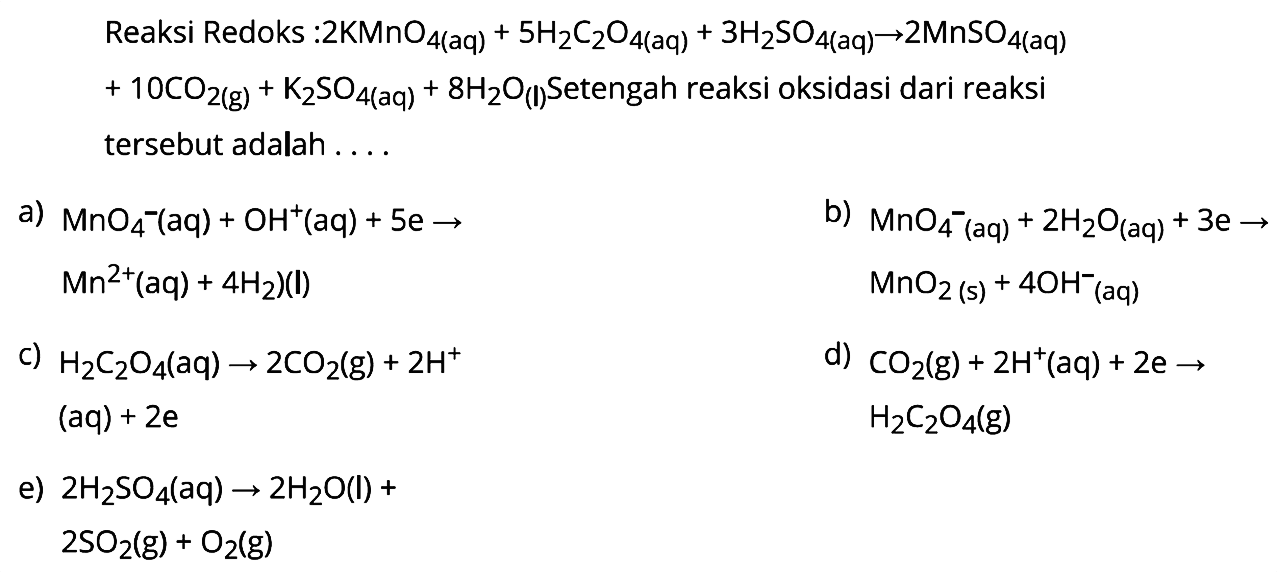 Reaksi Redoks : 2KMnO4(aq) + 5H2C2O4(aq) + 3H2SO4(aq) -> 2MnSO4(aq) +10 CO2 (g) + K2SO4(aq) + 8H2O(l)  Setengah reaksi oksidasi dari reaksi tersebut adalah .... 