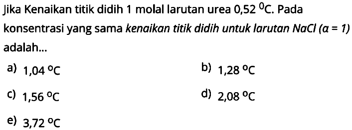 Jika kenaikan titik didih 1 molal larutan urea 0,52 { ) C. Pada konsentrasi yang sama kenaikan titik didih untuk larutan NaCl (a = 1) adalah... 