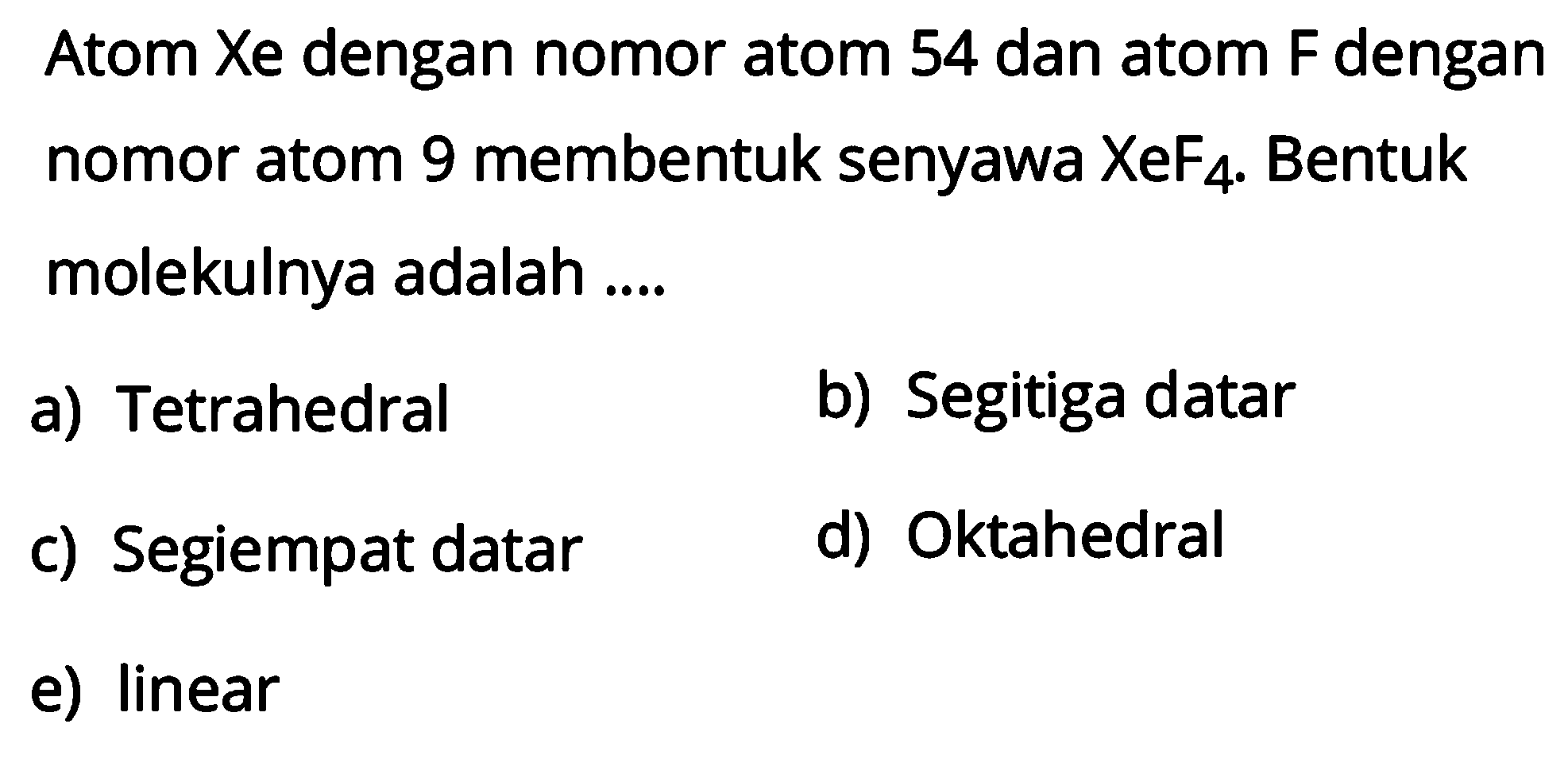 Atom Xe dengan nomor atom 54 dan atom F dengan nomor atom 9 membentuk senyawa XeF4. Bentuk molekulnya adalah ....