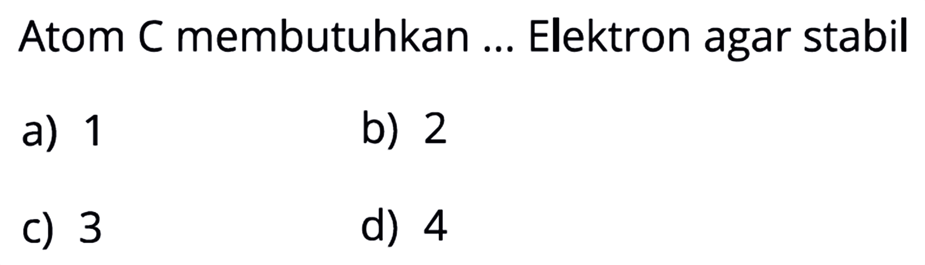 Atom C membutuhkan ... Elektron agar stabil
