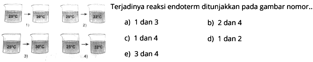 25 -> 20 25 -> 22 1) 2) 25 -> 30 25 -> 32 3) 4) Terjadinya reaksi endoterm ditunjakkan pada gambar nomor..  a) 1 dan 3  b) 2 dan 4  c) 1 dan 4 d) 1 dan 2  e) 3 dan 4 