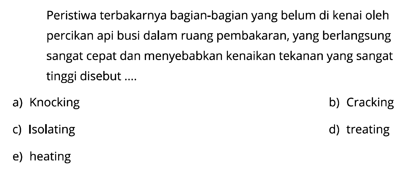 Peristiwa terbakarnya bagian-bagian yang belum di kenai oleh percikan api busi dalam ruang pembakaran, yang berlangsung sangat cepat dan menyebabkan kenaikan tekanan yang sangat tinggi disebut ....
