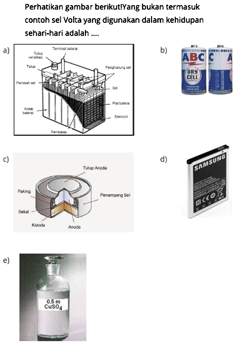 Perhatikan gambar berikut!Yang bukan termasuk contoh sel Volta yang digunakan dalam kehidupan sehari-hari adalah ....