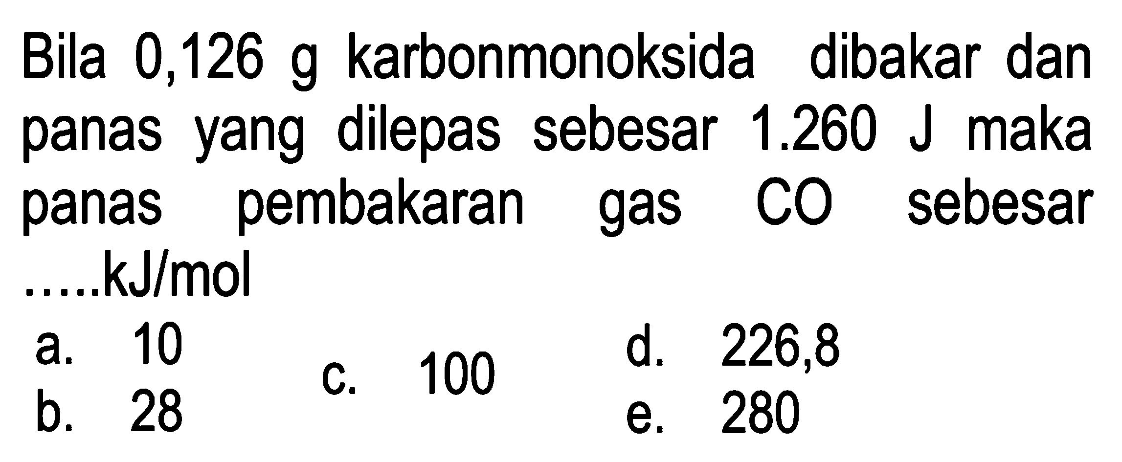 Bila 0,126 g karbonmonoksida dibakar dan panas yang dilepas sebesar 1.260 J maka panas pembakaran gas CO sebesar ..... kJ / mol 