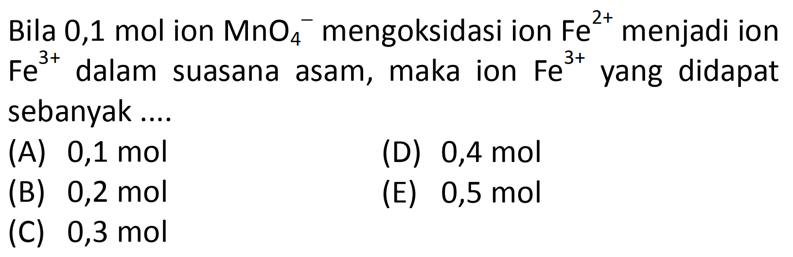 Bila 0,1 mol ion MnO4)^- mengoksidasi ion Fe^(2+) menjadi ion Fe^(3+) dalam suasana asam, maka ion Fe^(3+) yang didapat sebanyak....
