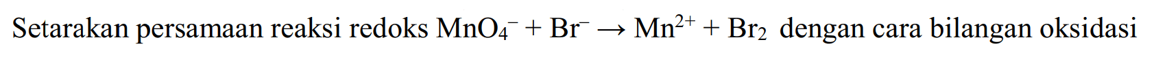 Setarakan persamaan reaksi redoks MnO4^- + Br^- -> Mn^(2+) + Br2 dengan cara bilangan oksidasi