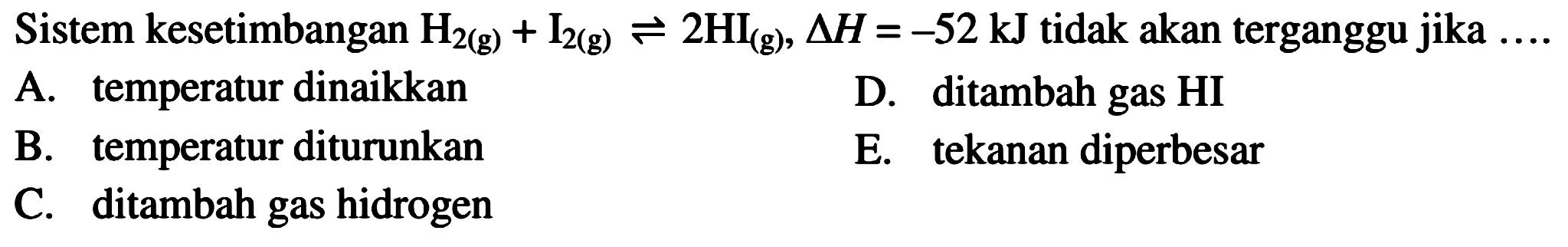 Sistem kesetimbangan  H2(g)+I2(g) <=> 2 HI(g), segitiga H=-52 kJ  tidak akan terganggu jika  ...  