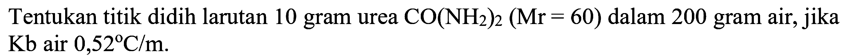 Tentukan titik didih larutan 10 gram urea CO(NH2)2 (Mr = 60) dalam 200 gram air, jika Kb air 0,52 C/m.