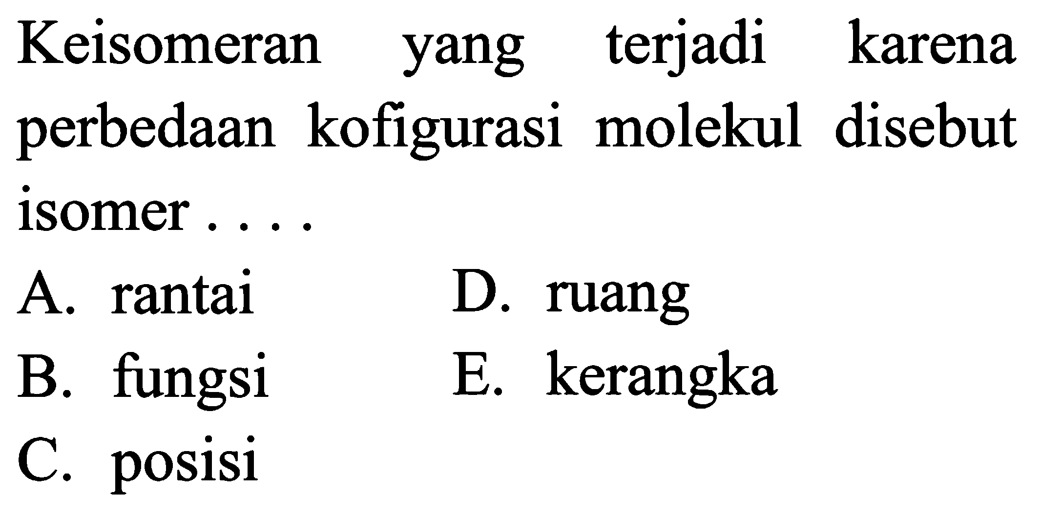 Keisomeran yang terjadi karena perbedaan kofigurasi molekul disebut isomer ....
