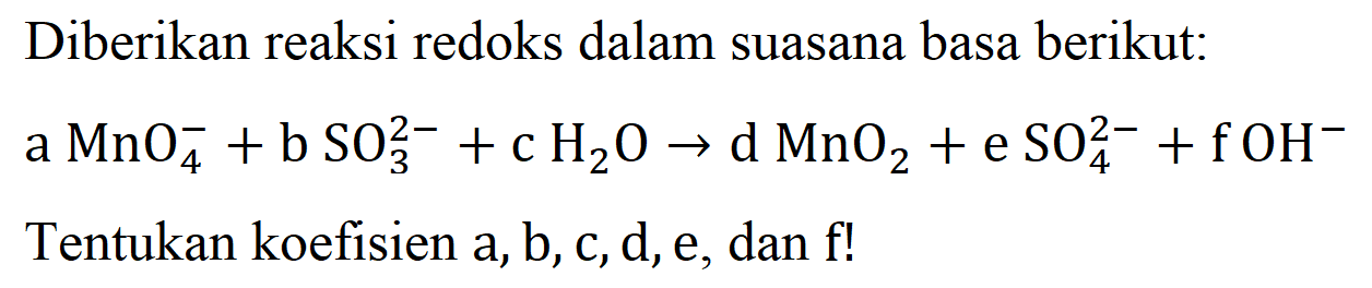 Diberikan reaksi redoks dalam suasana basa berikut: 
a MnO4^- + b SO3^(2-) + c H2O -> d MnO2 + e SO4^(2-) + f OH^- Tentukan koefisien a, b, c, d, e, dan f!