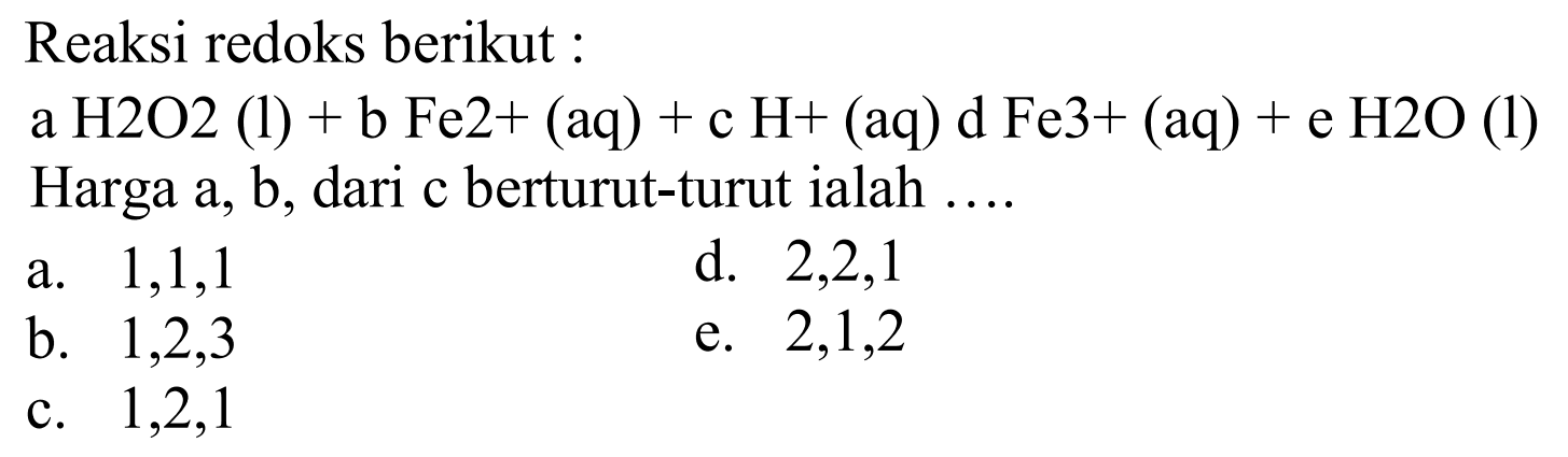 Reaksi redoks berikut a H2O2 (l) + b Fe2+ (aq) + c H+ (aq) d Fe3+ (aq) + e H2O (l) Harga a, b, dari c berturut-turut ialah