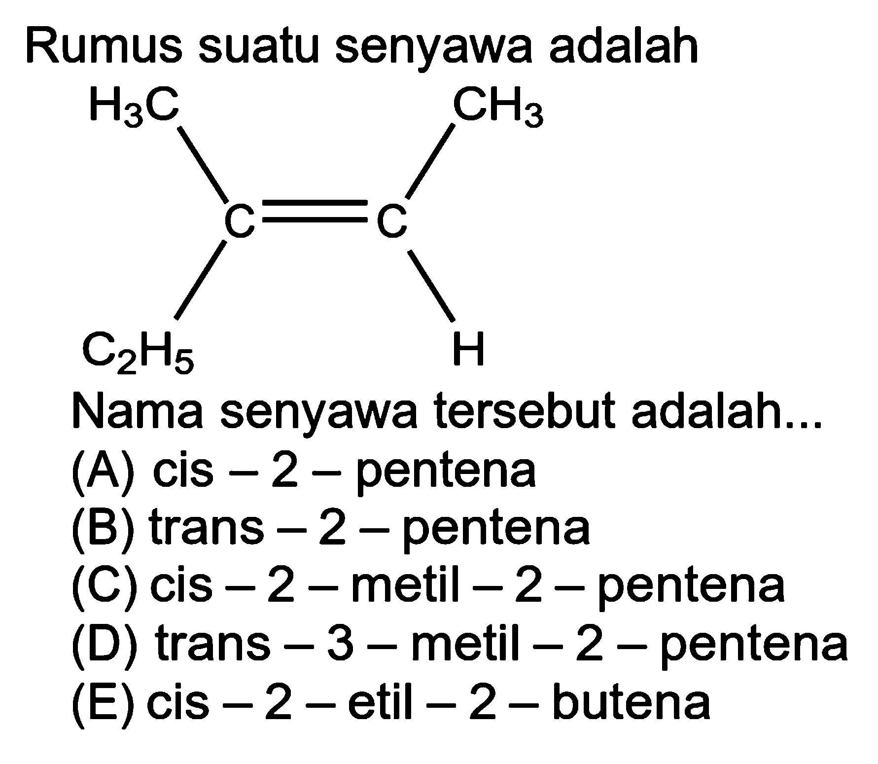 Rumus suatu senyawa adalahH3C C2H5 C=C CH3 H Nama senyawa tersebut adalah... (A) cis-2-pentena (B) trans-2-pentena (C) cis-2-metil-2-pentena (D) trans-3-metil-2-pentena (E) cis-2-etil-2-butena