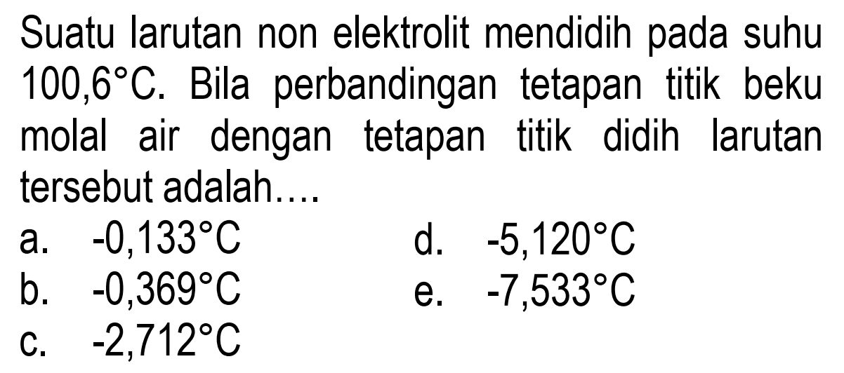 Suatu larutan non elektrolit mendidih pada suhu 100,6 C. Bila perbandingan tetapan titik beku molal air dengan tetapan titik didih larutan tersebut adalah.... 