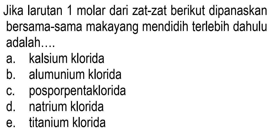 Jika larutan 1 molar dari zat-zat berikut dipanaskan bersama-sama maka yang mendidih terlebih dahulu adalah...