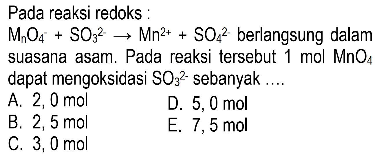 Pada reaksi redoks : 
MnO4^- + SO3^(2-) -> Mn^(2+) + SO4^(2-) berlangsung dalam suasana asam. Pada reaksi tersebut 1 mol MnO4 dapat mengoksidasi SO3^(2-) sebanyak 
