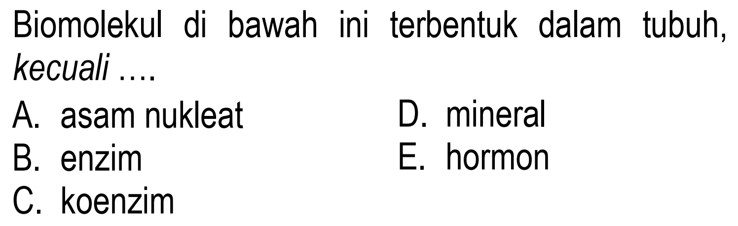 Biomolekul di bawah ini terbentuk dalam tubuh, kecuali ....
A. asam nukleat
D. mineral
B. enzim
E. hormon
C. koenzim