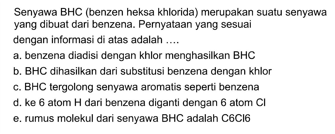 Senyawa BHC (benzen heksa khlorida) merupakan suatu senyawa yang dibuat dari benzena. Pernyataan yang sesuai dengan informasi di atas adalah .... 