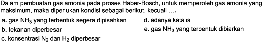 Dalam pembuatan gas amonia pada proses Haber-Bosch, untuk memperoleh gas amonia yang maksimum, maka diperlukan kondisi sebagai berikut, kecuali .... 